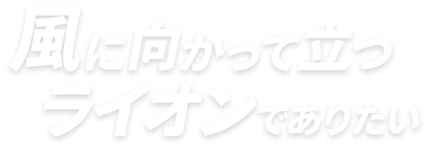 風に向かって立つライオンでありたい